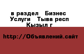  в раздел : Бизнес » Услуги . Тыва респ.,Кызыл г.